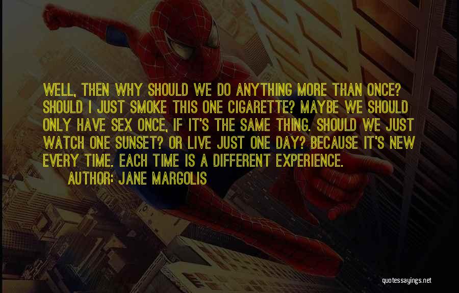 Jane Margolis Quotes: Well, Then Why Should We Do Anything More Than Once? Should I Just Smoke This One Cigarette? Maybe We Should