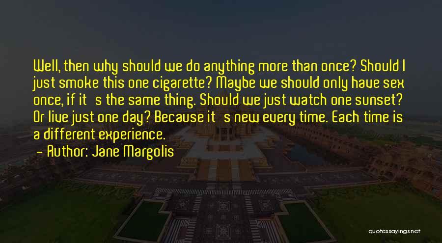 Jane Margolis Quotes: Well, Then Why Should We Do Anything More Than Once? Should I Just Smoke This One Cigarette? Maybe We Should