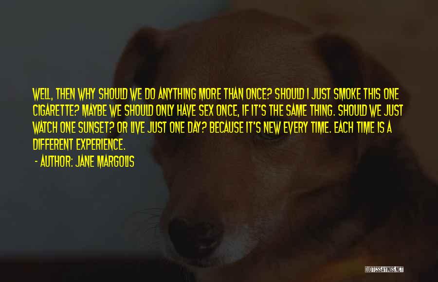 Jane Margolis Quotes: Well, Then Why Should We Do Anything More Than Once? Should I Just Smoke This One Cigarette? Maybe We Should