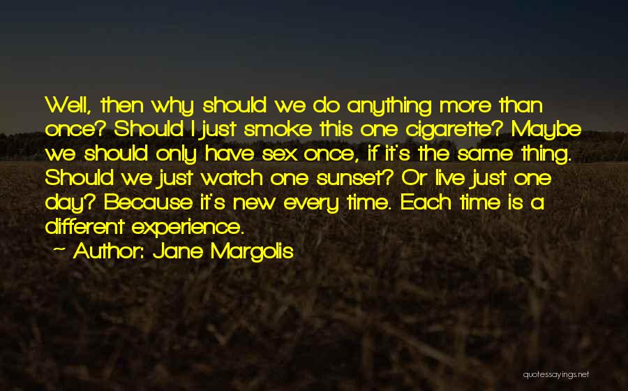 Jane Margolis Quotes: Well, Then Why Should We Do Anything More Than Once? Should I Just Smoke This One Cigarette? Maybe We Should