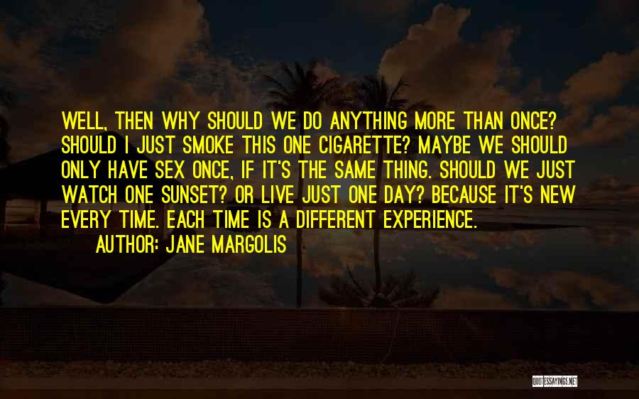 Jane Margolis Quotes: Well, Then Why Should We Do Anything More Than Once? Should I Just Smoke This One Cigarette? Maybe We Should