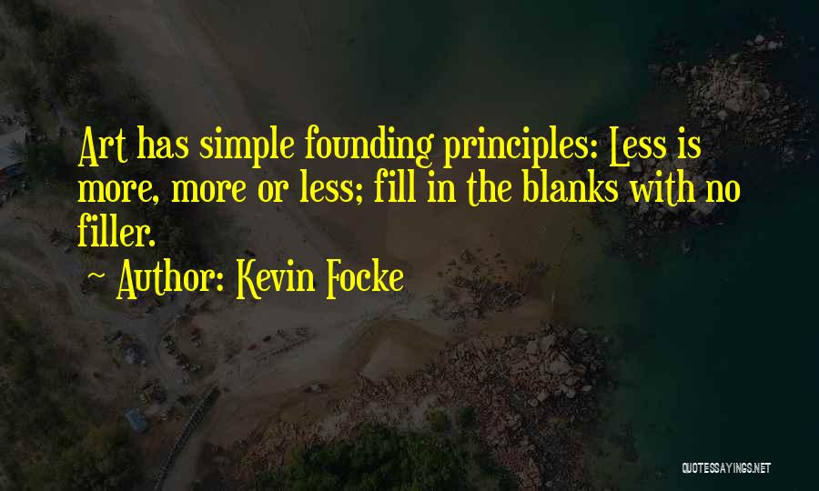 Kevin Focke Quotes: Art Has Simple Founding Principles: Less Is More, More Or Less; Fill In The Blanks With No Filler.