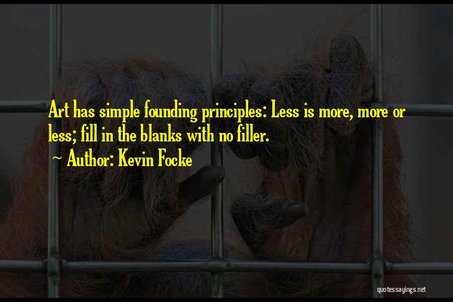 Kevin Focke Quotes: Art Has Simple Founding Principles: Less Is More, More Or Less; Fill In The Blanks With No Filler.