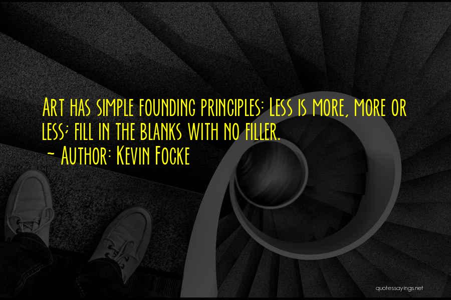Kevin Focke Quotes: Art Has Simple Founding Principles: Less Is More, More Or Less; Fill In The Blanks With No Filler.