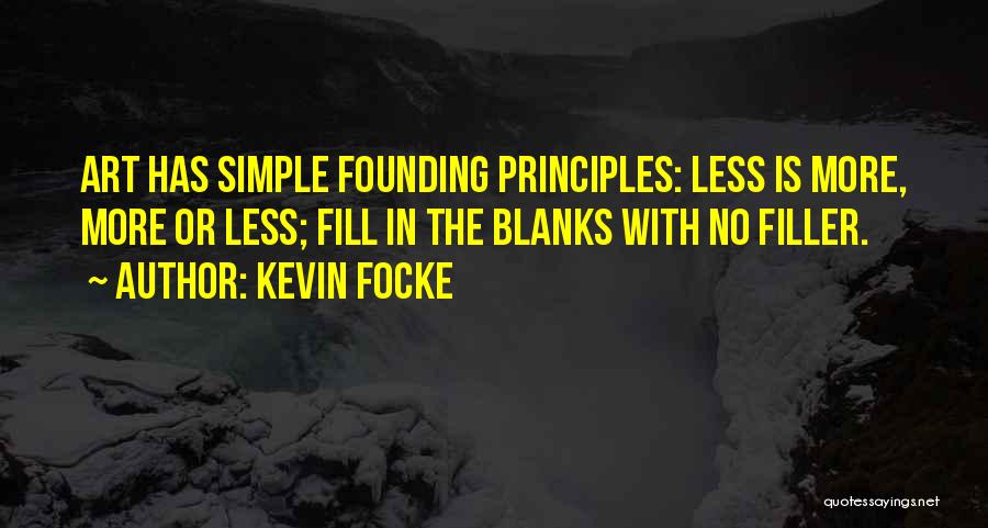 Kevin Focke Quotes: Art Has Simple Founding Principles: Less Is More, More Or Less; Fill In The Blanks With No Filler.
