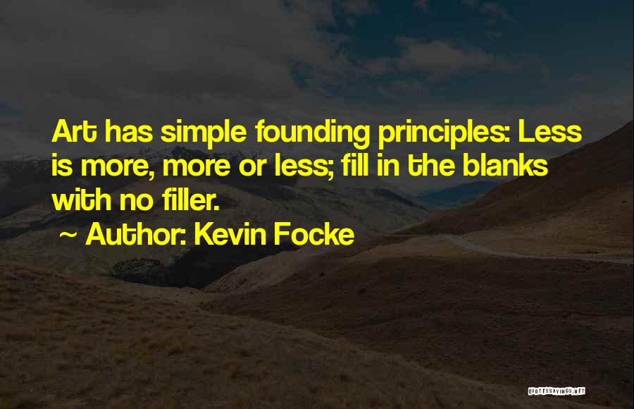 Kevin Focke Quotes: Art Has Simple Founding Principles: Less Is More, More Or Less; Fill In The Blanks With No Filler.