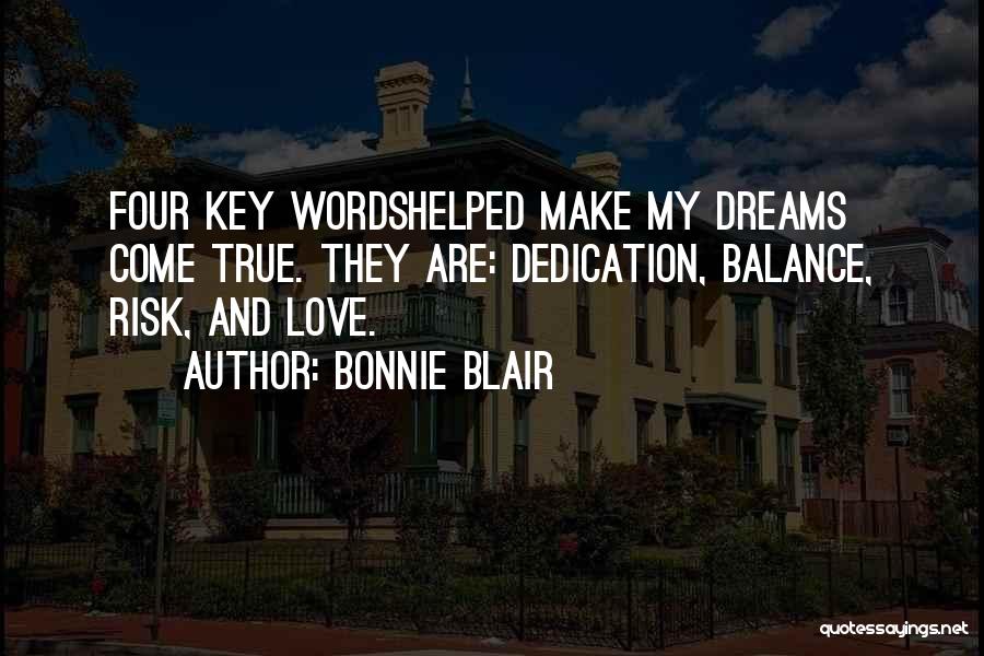 Bonnie Blair Quotes: Four Key Wordshelped Make My Dreams Come True. They Are: Dedication, Balance, Risk, And Love.