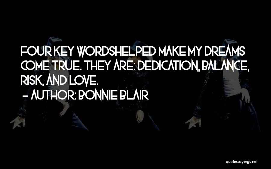 Bonnie Blair Quotes: Four Key Wordshelped Make My Dreams Come True. They Are: Dedication, Balance, Risk, And Love.