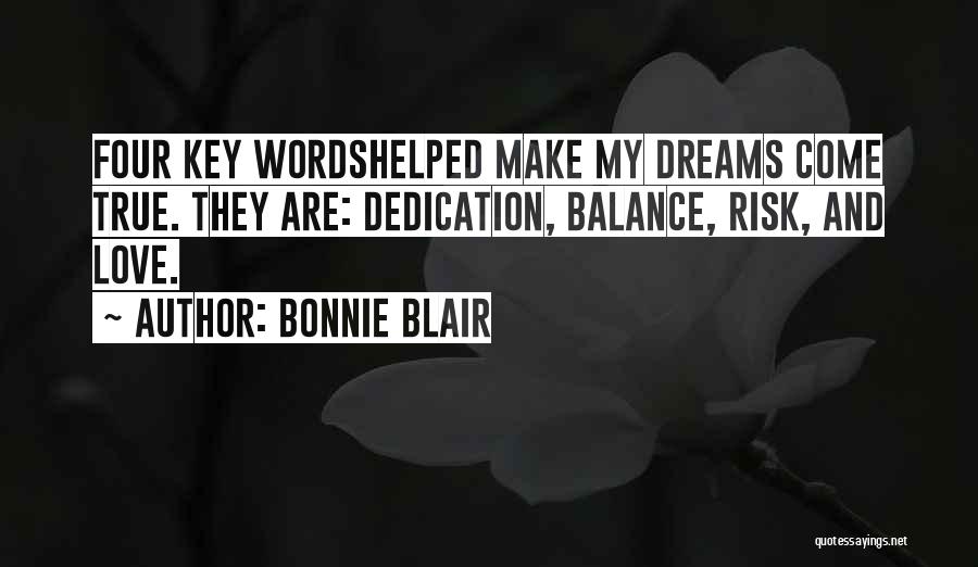 Bonnie Blair Quotes: Four Key Wordshelped Make My Dreams Come True. They Are: Dedication, Balance, Risk, And Love.