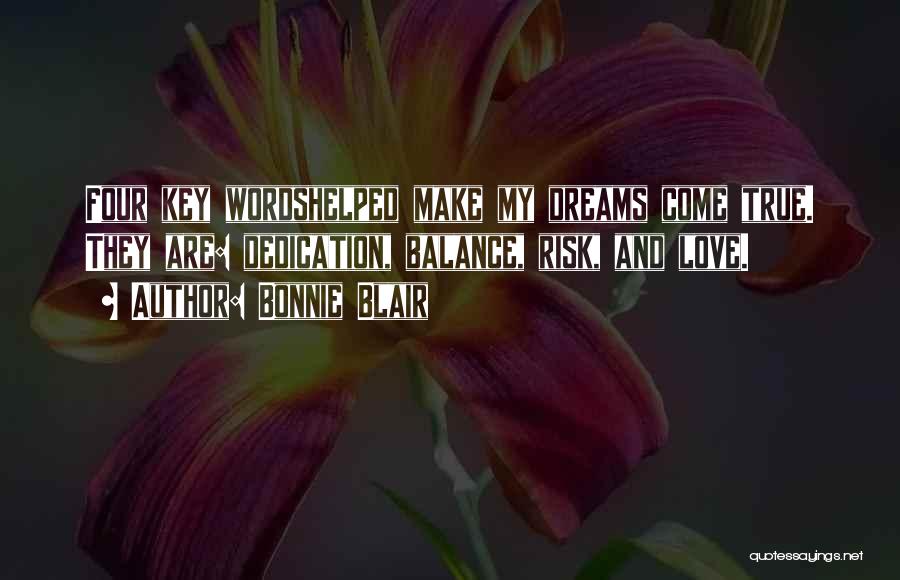 Bonnie Blair Quotes: Four Key Wordshelped Make My Dreams Come True. They Are: Dedication, Balance, Risk, And Love.