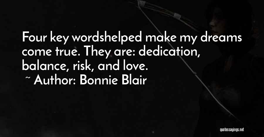 Bonnie Blair Quotes: Four Key Wordshelped Make My Dreams Come True. They Are: Dedication, Balance, Risk, And Love.