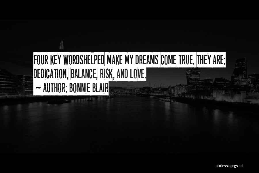 Bonnie Blair Quotes: Four Key Wordshelped Make My Dreams Come True. They Are: Dedication, Balance, Risk, And Love.