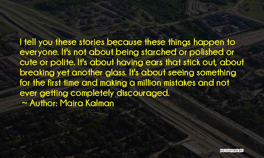 Maira Kalman Quotes: I Tell You These Stories Because These Things Happen To Everyone. It's Not About Being Starched Or Polished Or Cute