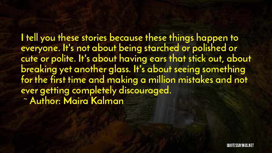 Maira Kalman Quotes: I Tell You These Stories Because These Things Happen To Everyone. It's Not About Being Starched Or Polished Or Cute