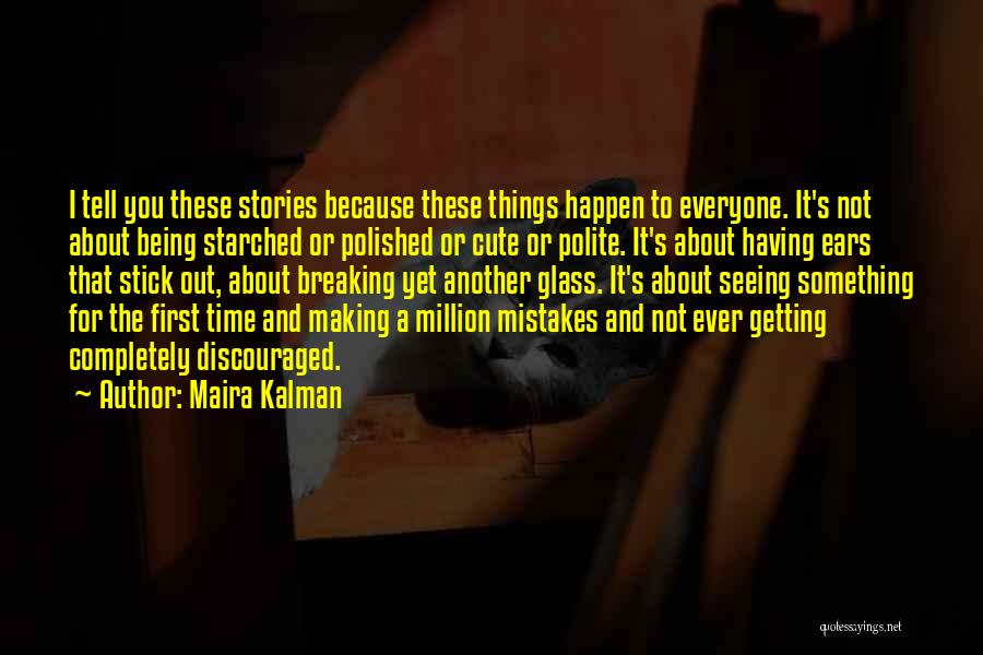 Maira Kalman Quotes: I Tell You These Stories Because These Things Happen To Everyone. It's Not About Being Starched Or Polished Or Cute