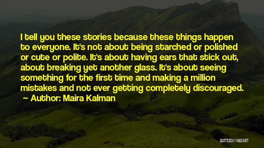 Maira Kalman Quotes: I Tell You These Stories Because These Things Happen To Everyone. It's Not About Being Starched Or Polished Or Cute