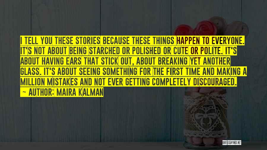 Maira Kalman Quotes: I Tell You These Stories Because These Things Happen To Everyone. It's Not About Being Starched Or Polished Or Cute