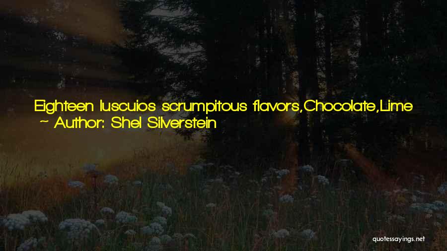 Shel Silverstein Quotes: Eighteen Luscuios Scrumpitous Flavors,chocolate,lime And Cherrycoffee,pumpkin, Fudge-banana,caramel Cream And Boysenberry.rocky Road And Toasted Almond, Butterscotch,vanilla Dip, Butter Brinkle,apple Ripple,coconut,and Mocha