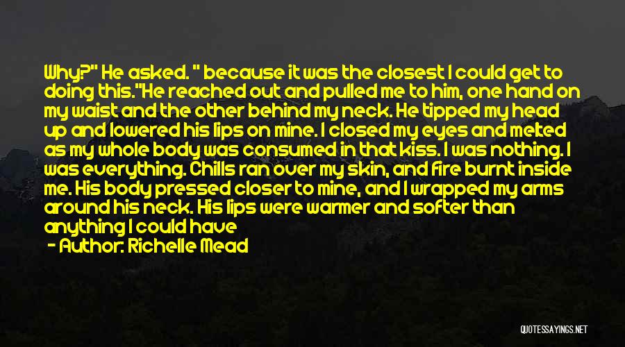 Richelle Mead Quotes: Why? He Asked. Because It Was The Closest I Could Get To Doing This.he Reached Out And Pulled Me To