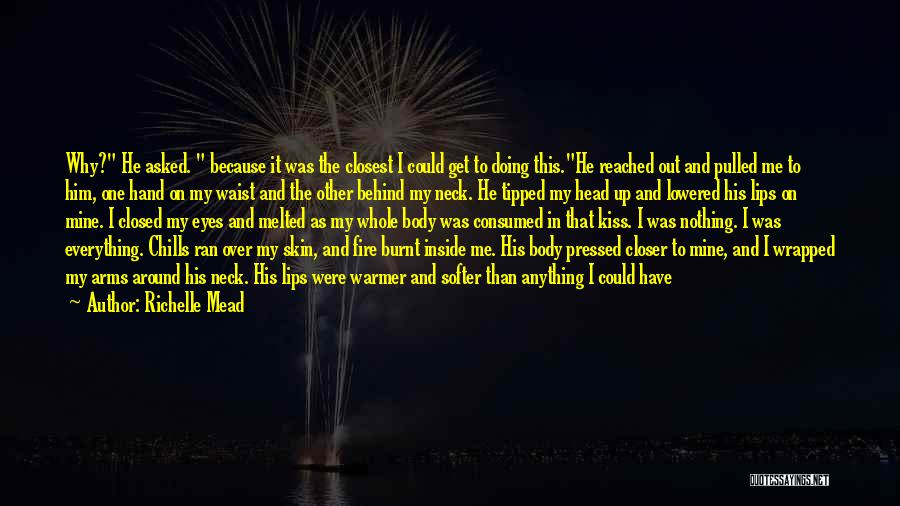 Richelle Mead Quotes: Why? He Asked. Because It Was The Closest I Could Get To Doing This.he Reached Out And Pulled Me To
