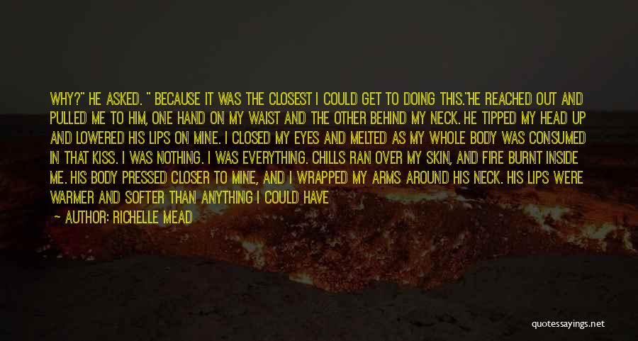 Richelle Mead Quotes: Why? He Asked. Because It Was The Closest I Could Get To Doing This.he Reached Out And Pulled Me To