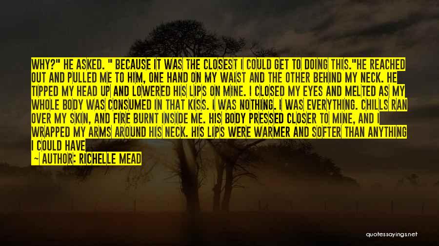 Richelle Mead Quotes: Why? He Asked. Because It Was The Closest I Could Get To Doing This.he Reached Out And Pulled Me To