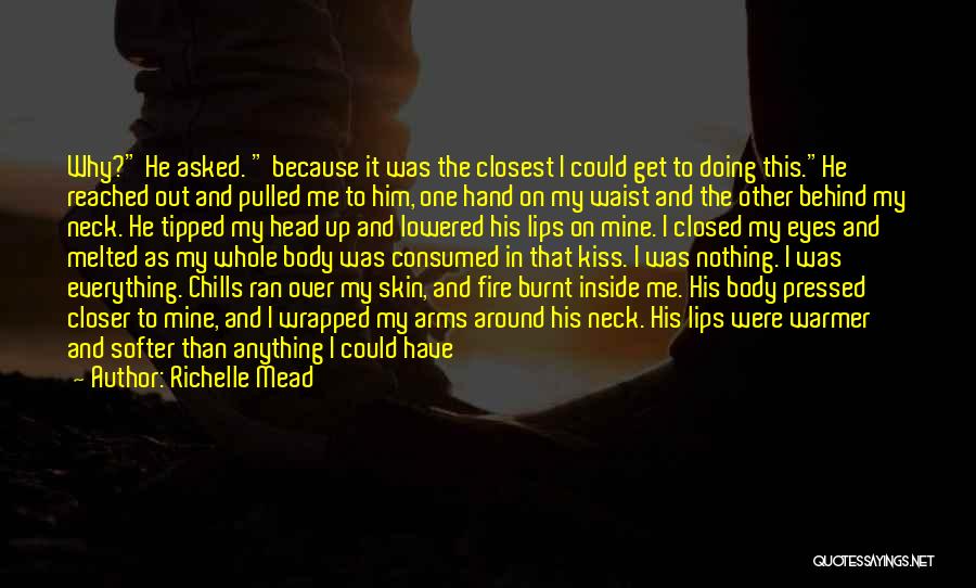 Richelle Mead Quotes: Why? He Asked. Because It Was The Closest I Could Get To Doing This.he Reached Out And Pulled Me To