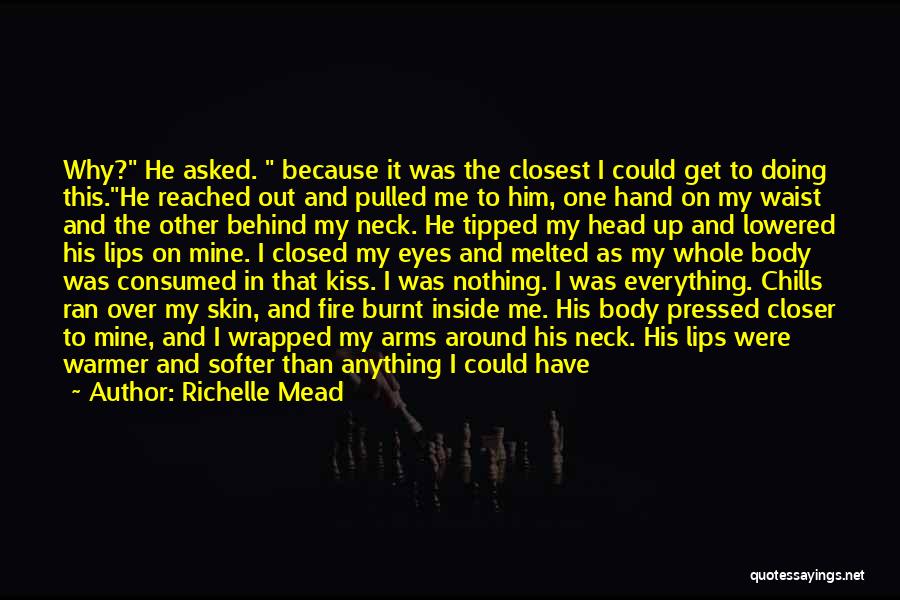 Richelle Mead Quotes: Why? He Asked. Because It Was The Closest I Could Get To Doing This.he Reached Out And Pulled Me To