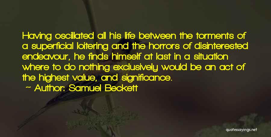Samuel Beckett Quotes: Having Oscillated All His Life Between The Torments Of A Superficial Loitering And The Horrors Of Disinterested Endeavour, He Finds