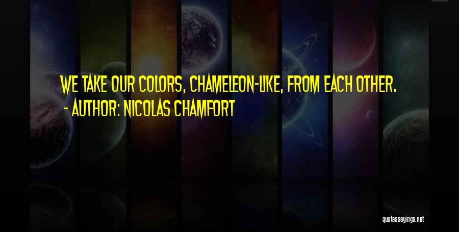 Nicolas Chamfort Quotes: We Take Our Colors, Chameleon-like, From Each Other.