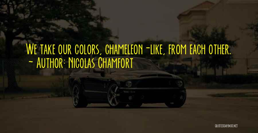 Nicolas Chamfort Quotes: We Take Our Colors, Chameleon-like, From Each Other.