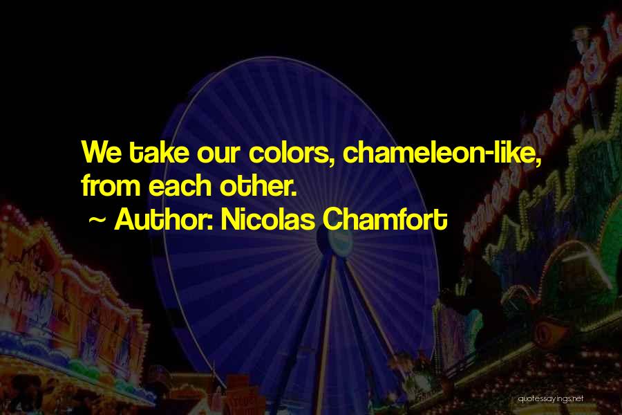 Nicolas Chamfort Quotes: We Take Our Colors, Chameleon-like, From Each Other.