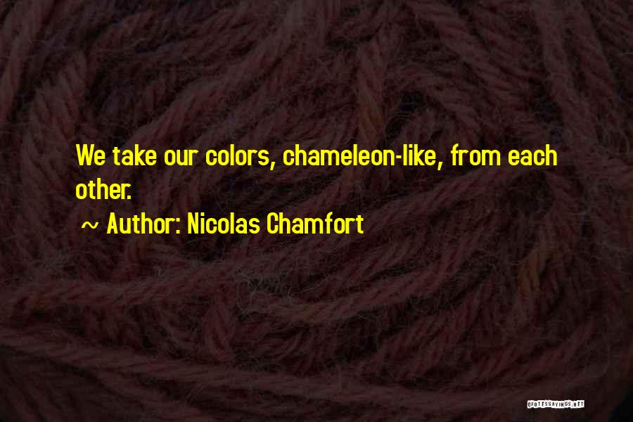 Nicolas Chamfort Quotes: We Take Our Colors, Chameleon-like, From Each Other.