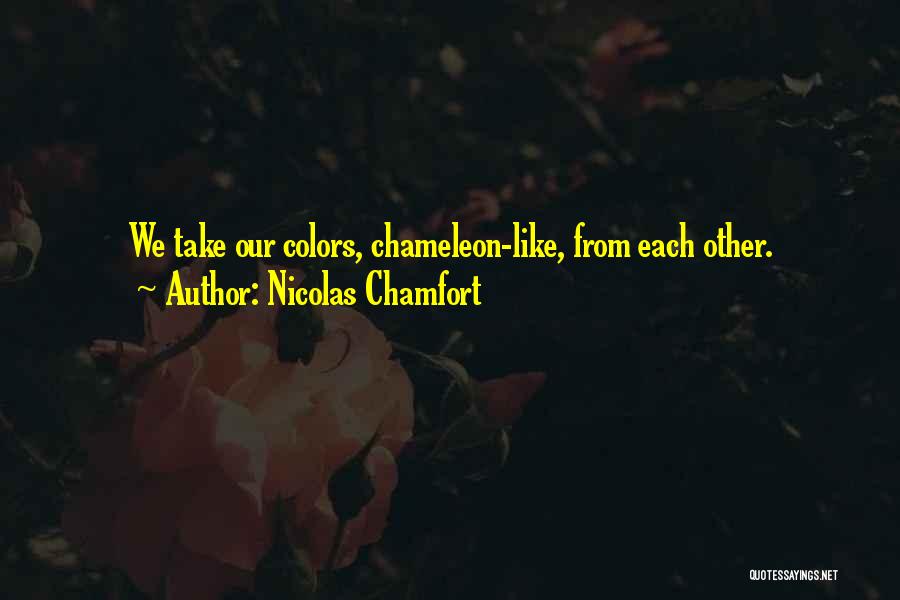 Nicolas Chamfort Quotes: We Take Our Colors, Chameleon-like, From Each Other.