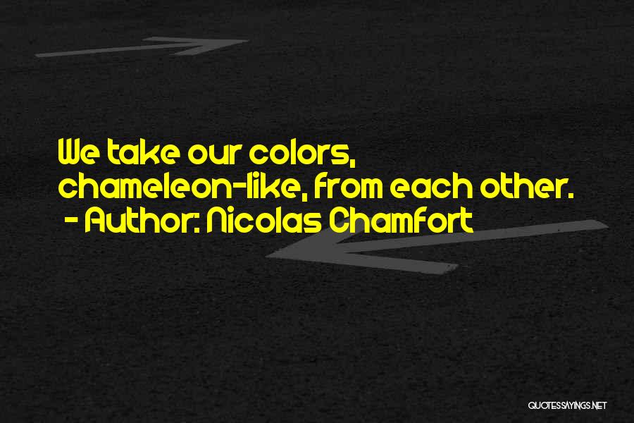 Nicolas Chamfort Quotes: We Take Our Colors, Chameleon-like, From Each Other.