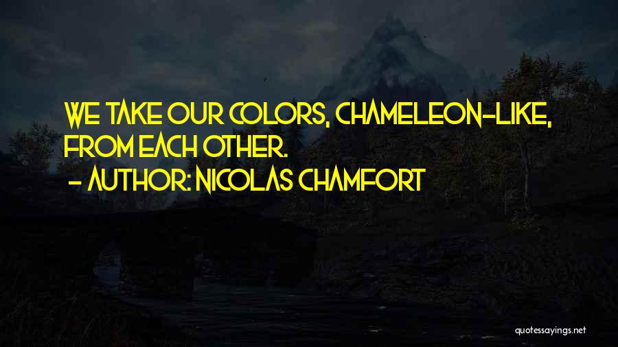 Nicolas Chamfort Quotes: We Take Our Colors, Chameleon-like, From Each Other.