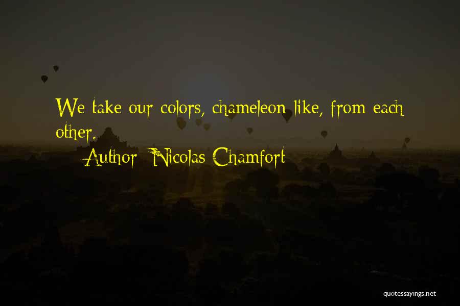 Nicolas Chamfort Quotes: We Take Our Colors, Chameleon-like, From Each Other.