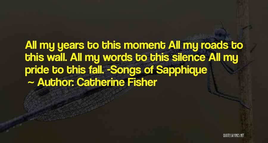 Catherine Fisher Quotes: All My Years To This Moment All My Roads To This Wall. All My Words To This Silence All My