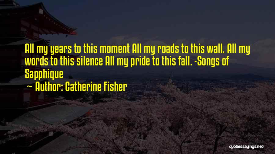 Catherine Fisher Quotes: All My Years To This Moment All My Roads To This Wall. All My Words To This Silence All My