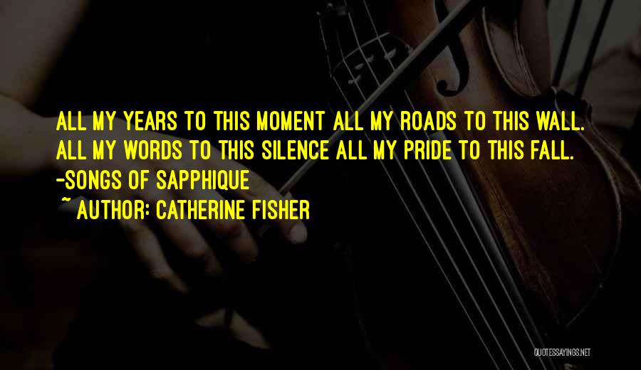 Catherine Fisher Quotes: All My Years To This Moment All My Roads To This Wall. All My Words To This Silence All My