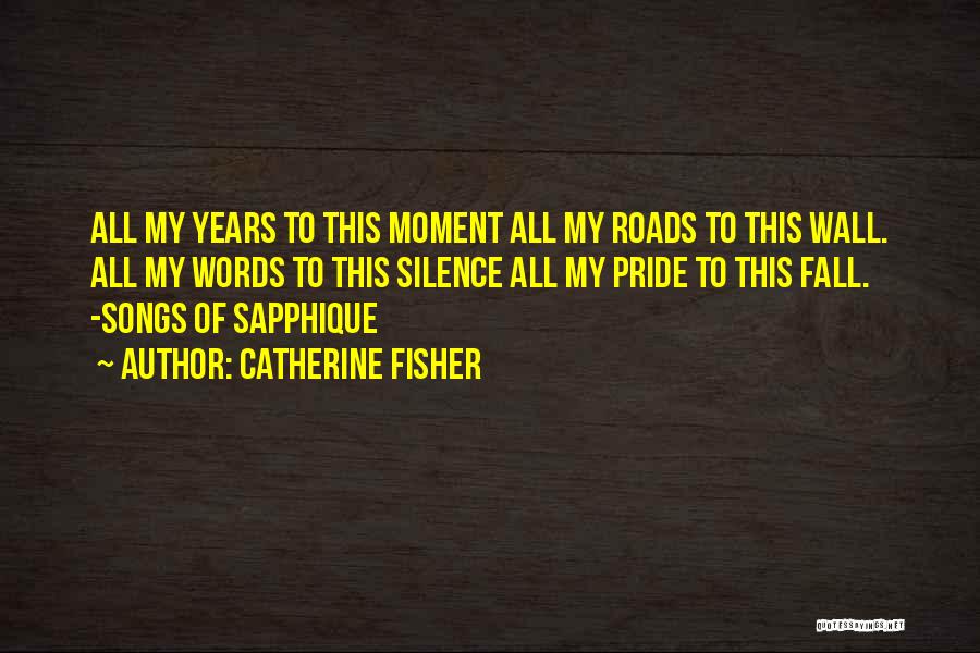 Catherine Fisher Quotes: All My Years To This Moment All My Roads To This Wall. All My Words To This Silence All My