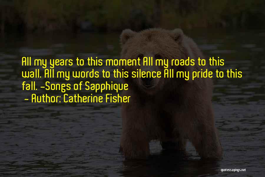 Catherine Fisher Quotes: All My Years To This Moment All My Roads To This Wall. All My Words To This Silence All My