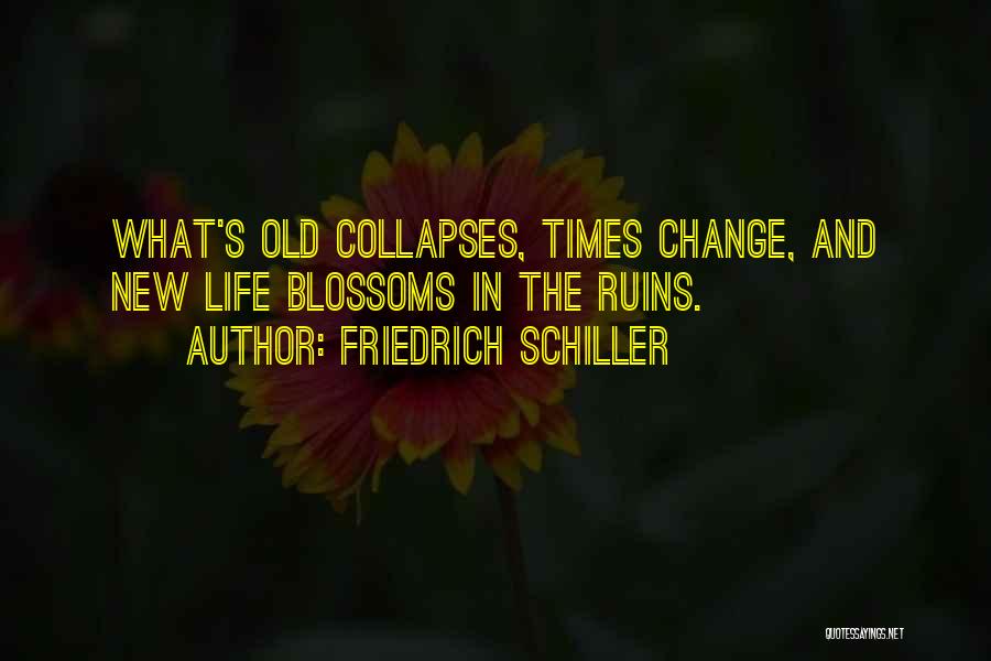 Friedrich Schiller Quotes: What's Old Collapses, Times Change, And New Life Blossoms In The Ruins.