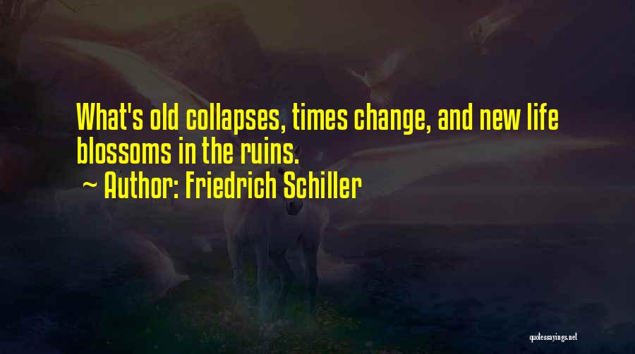 Friedrich Schiller Quotes: What's Old Collapses, Times Change, And New Life Blossoms In The Ruins.