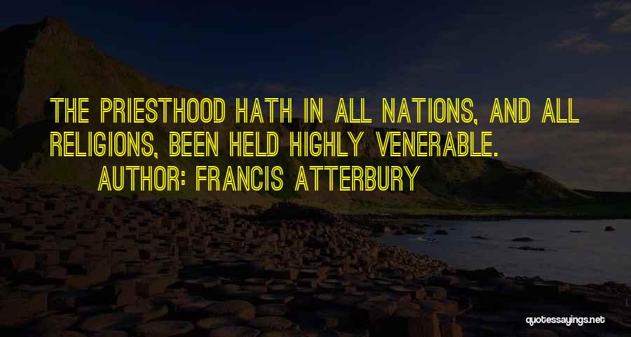 Francis Atterbury Quotes: The Priesthood Hath In All Nations, And All Religions, Been Held Highly Venerable.