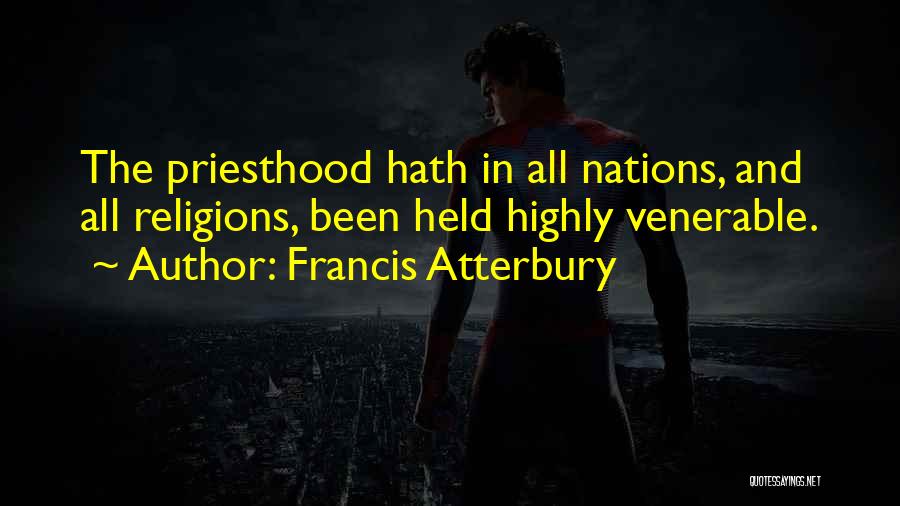 Francis Atterbury Quotes: The Priesthood Hath In All Nations, And All Religions, Been Held Highly Venerable.