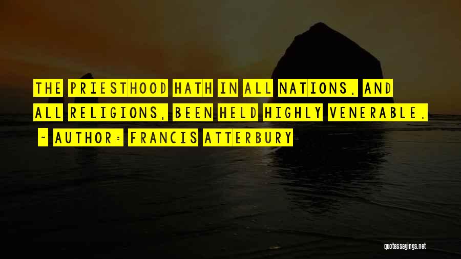 Francis Atterbury Quotes: The Priesthood Hath In All Nations, And All Religions, Been Held Highly Venerable.