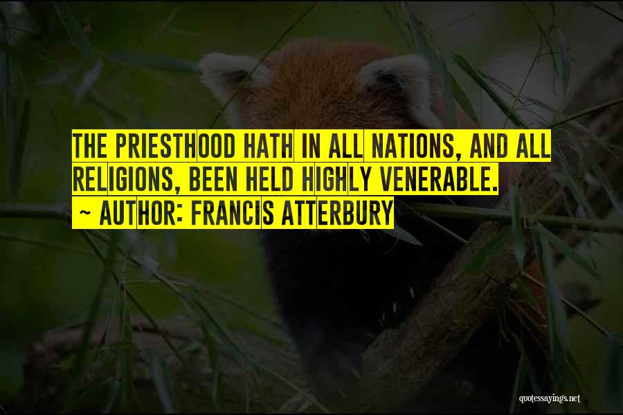 Francis Atterbury Quotes: The Priesthood Hath In All Nations, And All Religions, Been Held Highly Venerable.