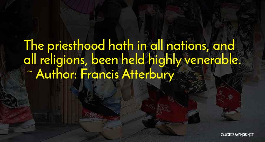 Francis Atterbury Quotes: The Priesthood Hath In All Nations, And All Religions, Been Held Highly Venerable.