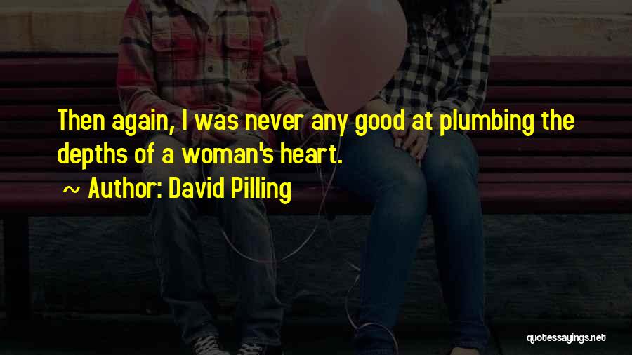 David Pilling Quotes: Then Again, I Was Never Any Good At Plumbing The Depths Of A Woman's Heart.